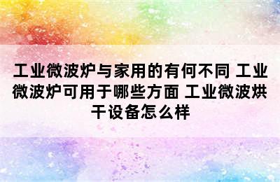 工业微波炉与家用的有何不同 工业微波炉可用于哪些方面 工业微波烘干设备怎么样